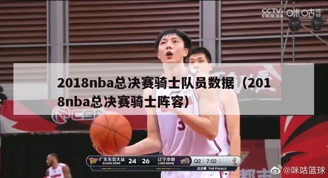 2018nba总决赛骑士队员数据（2018nba总决赛骑士阵容）-第1张图片-足球直播_足球免费在线高清直播_足球视频在线观看无插件-24直播网