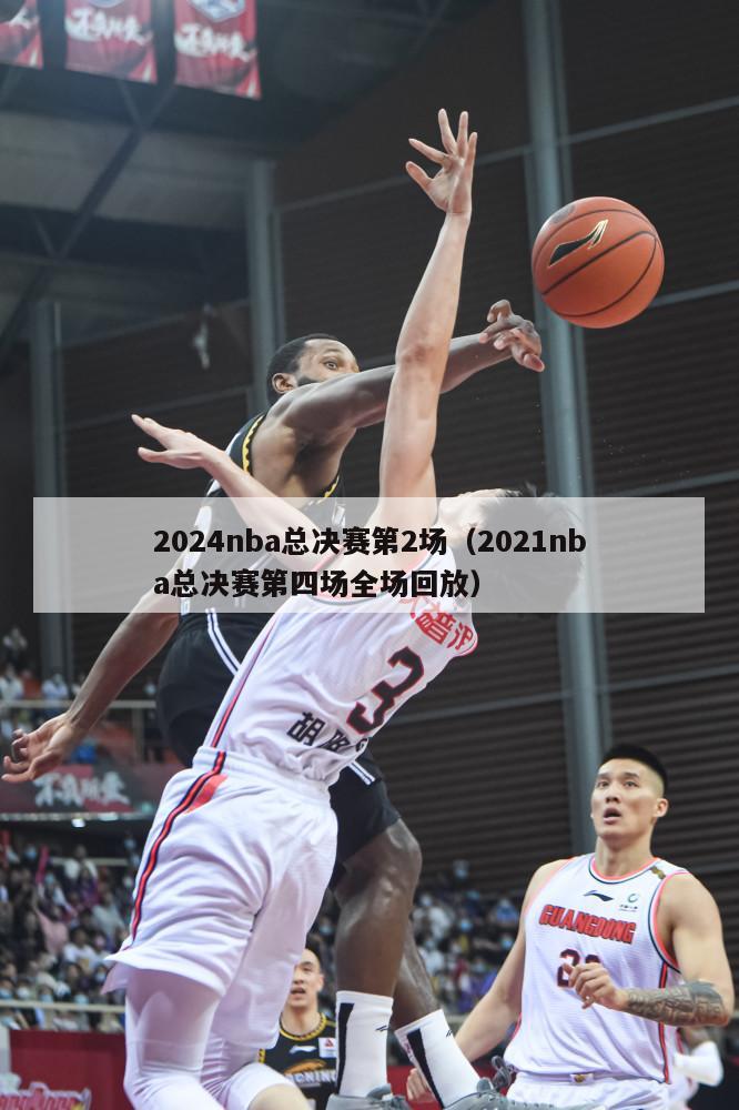 2024nba总决赛第2场（2021nba总决赛第四场全场回放）-第1张图片-足球直播_足球免费在线高清直播_足球视频在线观看无插件-24直播网