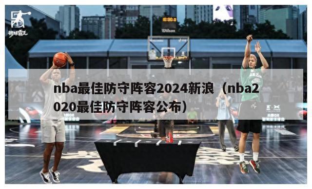 nba最佳防守阵容2024新浪（nba2020最佳防守阵容公布）-第1张图片-足球直播_足球免费在线高清直播_足球视频在线观看无插件-24直播网