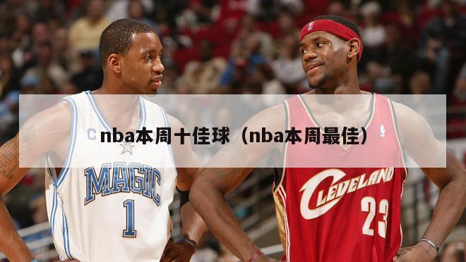 nba本周十佳球（nba本周最佳）-第1张图片-足球直播_足球免费在线高清直播_足球视频在线观看无插件-24直播网