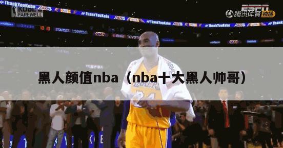 黑人颜值nba（nba十大黑人帅哥）-第1张图片-足球直播_足球免费在线高清直播_足球视频在线观看无插件-24直播网