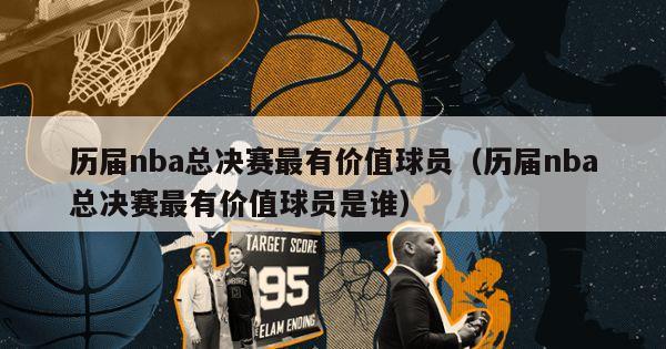 历届nba总决赛最有价值球员（历届nba总决赛最有价值球员是谁）-第1张图片-足球直播_足球免费在线高清直播_足球视频在线观看无插件-24直播网