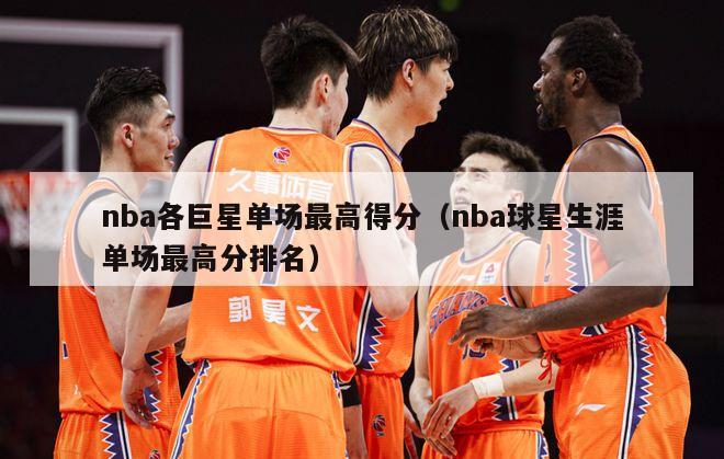 nba各巨星单场最高得分（nba球星生涯单场最高分排名）-第1张图片-足球直播_足球免费在线高清直播_足球视频在线观看无插件-24直播网