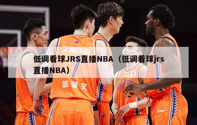 低调看球JRS直播NBA（低调看球jrs直播NBA）-第1张图片-足球直播_足球免费在线高清直播_足球视频在线观看无插件-24直播网