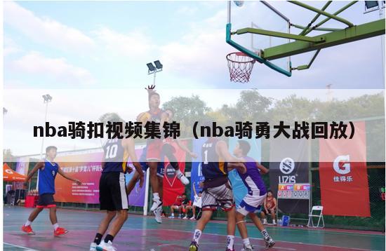 nba骑扣视频集锦（nba骑勇大战回放）-第1张图片-足球直播_足球免费在线高清直播_足球视频在线观看无插件-24直播网