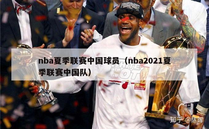 nba夏季联赛中国球员（nba2021夏季联赛中国队）-第1张图片-足球直播_足球免费在线高清直播_足球视频在线观看无插件-24直播网