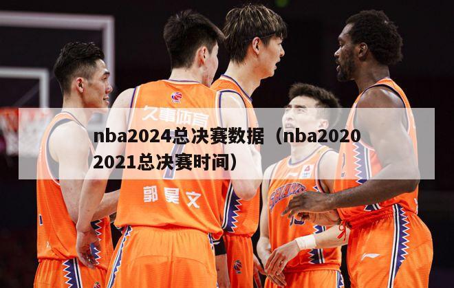 nba2024总决赛数据（nba20202021总决赛时间）-第1张图片-足球直播_足球免费在线高清直播_足球视频在线观看无插件-24直播网