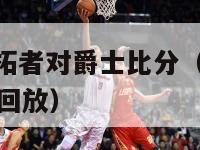 nba直播开拓者对爵士比分（开拓者vs爵士全场录像回放）-第1张图片-足球直播_足球免费在线高清直播_足球视频在线观看无插件-24直播网