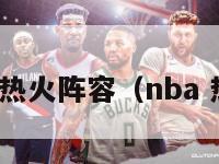 nba热火阵容（nba 热火）-第1张图片-足球直播_足球免费在线高清直播_足球视频在线观看无插件-24直播网