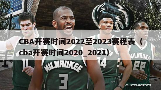 CBA开赛时间2022至2023赛程表（cba开赛时间2020_2021）-第1张图片-足球直播_足球免费在线高清直播_足球视频在线观看无插件-24直播网