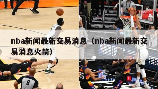 nba新闻最新交易消息（nba新闻最新交易消息火箭）-第1张图片-足球直播_足球免费在线高清直播_足球视频在线观看无插件-24直播网