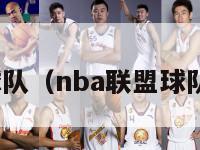 nba联盟球队（nba联盟球队排名最新）-第1张图片-足球直播_足球免费在线高清直播_足球视频在线观看无插件-24直播网