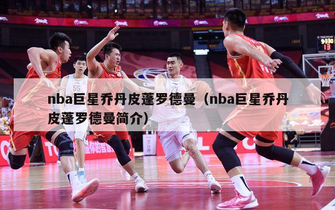 nba巨星乔丹皮蓬罗德曼（nba巨星乔丹皮蓬罗德曼简介）-第1张图片-足球直播_足球免费在线高清直播_足球视频在线观看无插件-24直播网