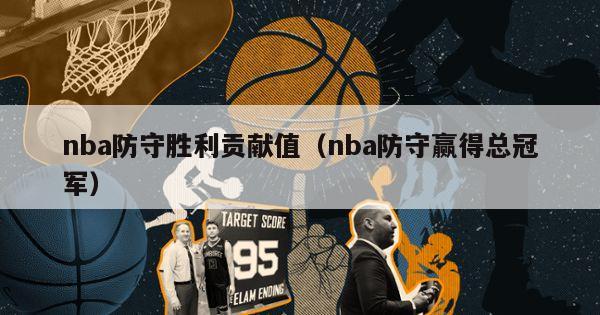 nba防守胜利贡献值（nba防守赢得总冠军）-第1张图片-足球直播_足球免费在线高清直播_足球视频在线观看无插件-24直播网