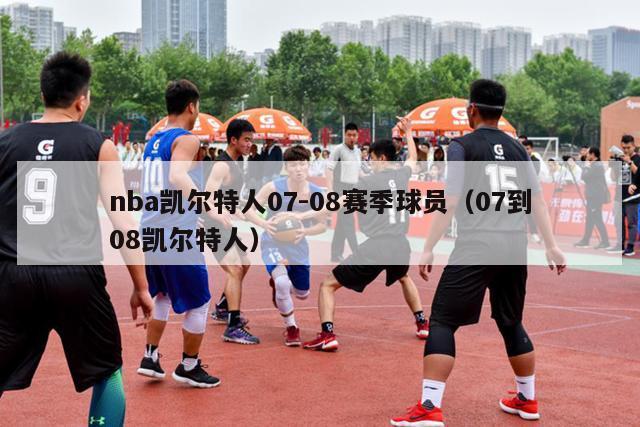 nba凯尔特人07-08赛季球员（07到08凯尔特人）-第1张图片-足球直播_足球免费在线高清直播_足球视频在线观看无插件-24直播网