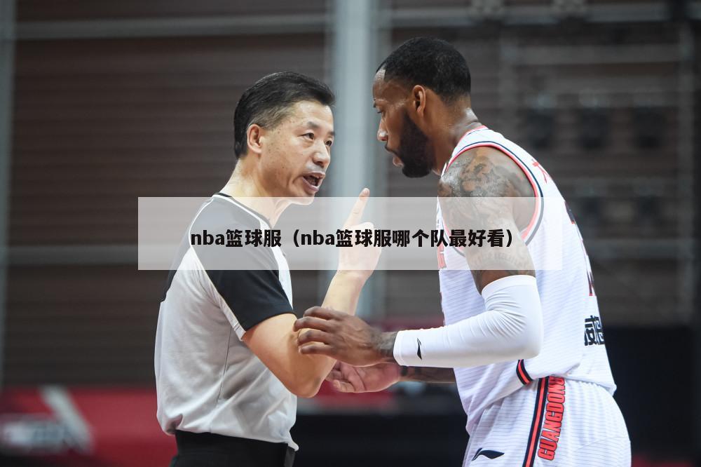 nba篮球服（nba篮球服哪个队最好看）-第1张图片-足球直播_足球免费在线高清直播_足球视频在线观看无插件-24直播网