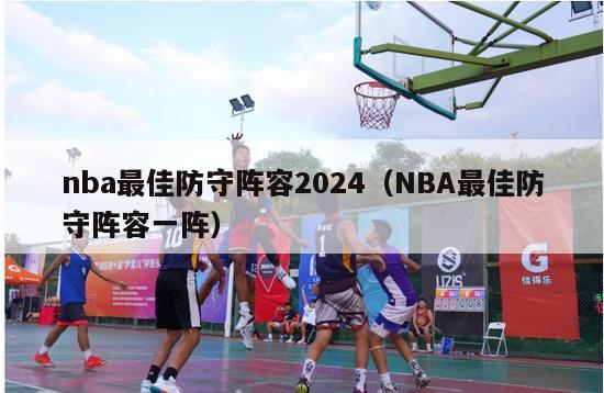 nba最佳防守阵容2024（NBA最佳防守阵容一阵）-第1张图片-足球直播_足球免费在线高清直播_足球视频在线观看无插件-24直播网