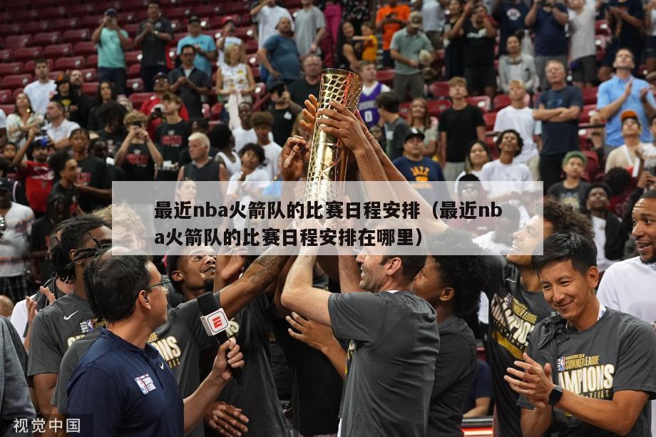 最近nba火箭队的比赛日程安排（最近nba火箭队的比赛日程安排在哪里）-第1张图片-足球直播_足球免费在线高清直播_足球视频在线观看无插件-24直播网