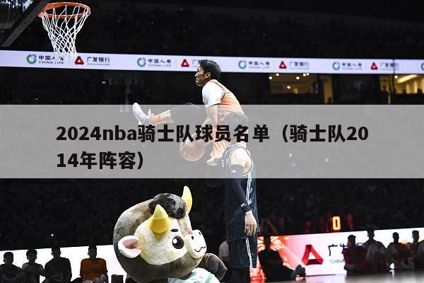 2024nba骑士队球员名单（骑士队2014年阵容）-第1张图片-足球直播_足球免费在线高清直播_足球视频在线观看无插件-24直播网