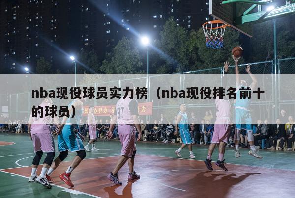 nba现役球员实力榜（nba现役排名前十的球员）-第1张图片-足球直播_足球免费在线高清直播_足球视频在线观看无插件-24直播网