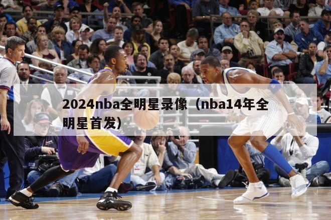 2024nba全明星录像（nba14年全明星首发）-第1张图片-足球直播_足球免费在线高清直播_足球视频在线观看无插件-24直播网