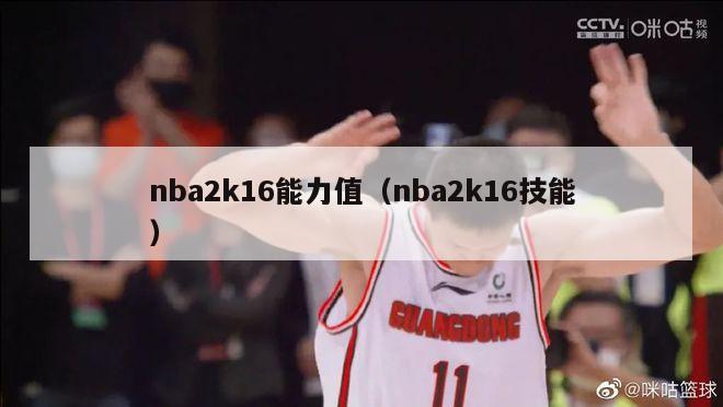 nba2k16能力值（nba2k16技能）-第1张图片-足球直播_足球免费在线高清直播_足球视频在线观看无插件-24直播网