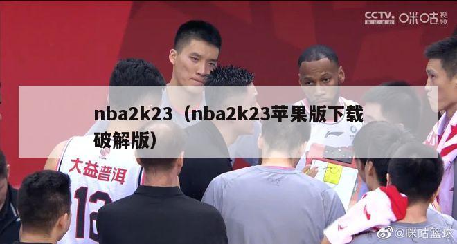 nba2k23（nba2k23苹果版下载破解版）-第1张图片-足球直播_足球免费在线高清直播_足球视频在线观看无插件-24直播网