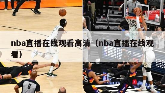 nba直播在线观看高清（nba直播在线观看）-第1张图片-足球直播_足球免费在线高清直播_足球视频在线观看无插件-24直播网