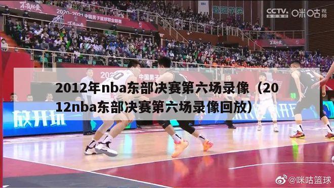 2012年nba东部决赛第六场录像（2012nba东部决赛第六场录像回放）-第1张图片-足球直播_足球免费在线高清直播_足球视频在线观看无插件-24直播网