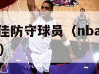 nba历届最佳防守球员（nba历史最佳防守球员排名）-第1张图片-足球直播_足球免费在线高清直播_足球视频在线观看无插件-24直播网