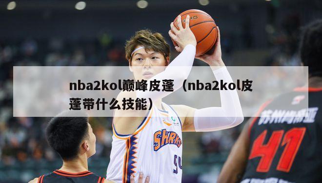 nba2kol巅峰皮蓬（nba2kol皮蓬带什么技能）-第1张图片-足球直播_足球免费在线高清直播_足球视频在线观看无插件-24直播网