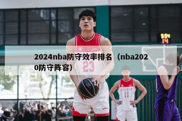 2024nba防守效率排名（nba2020防守阵容）-第1张图片-足球直播_足球免费在线高清直播_足球视频在线观看无插件-24直播网