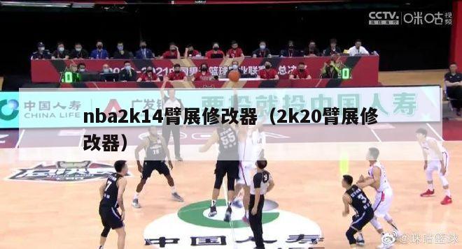 nba2k14臂展修改器（2k20臂展修改器）-第1张图片-足球直播_足球免费在线高清直播_足球视频在线观看无插件-24直播网