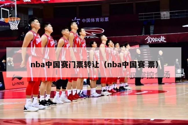 nba中国赛门票转让（nba中国赛 票）-第1张图片-足球直播_足球免费在线高清直播_足球视频在线观看无插件-24直播网