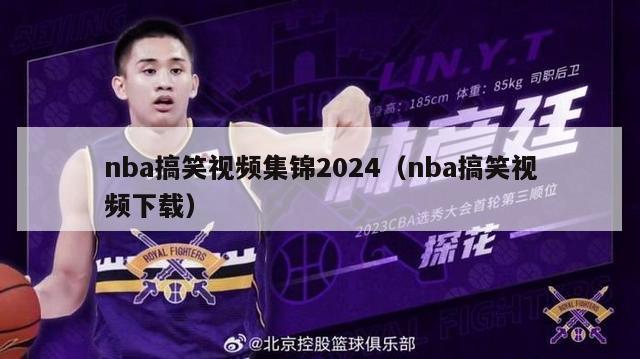 nba搞笑视频集锦2024（nba搞笑视频下载）-第1张图片-足球直播_足球免费在线高清直播_足球视频在线观看无插件-24直播网