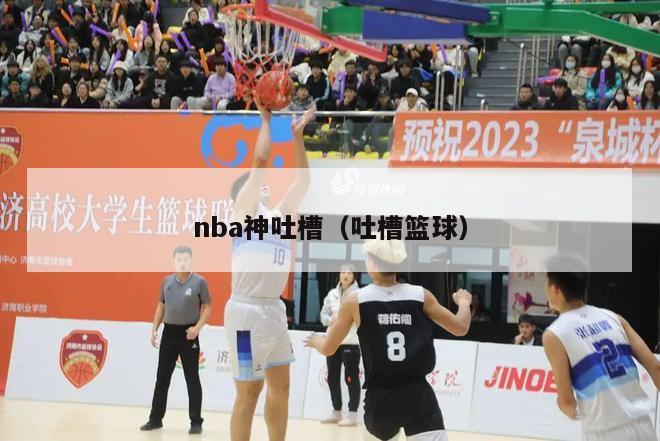 nba神吐槽（吐槽篮球）-第1张图片-足球直播_足球免费在线高清直播_足球视频在线观看无插件-24直播网