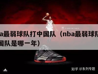 nba最弱球队打中国队（nba最弱球队打中国队是哪一年）-第1张图片-足球直播_足球免费在线高清直播_足球视频在线观看无插件-24直播网