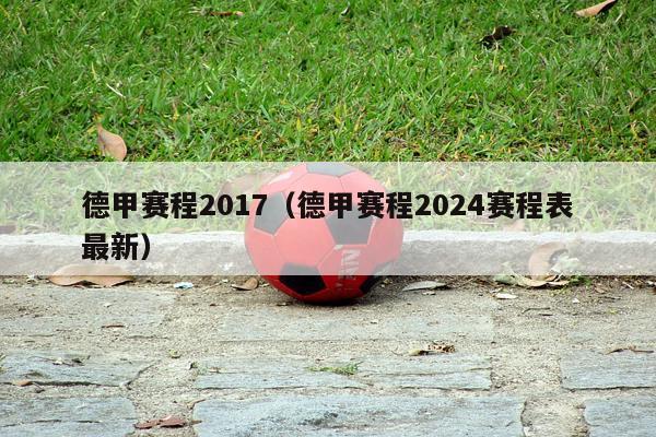 德甲赛程2017（德甲赛程2024赛程表最新）-第1张图片-足球直播_足球免费在线高清直播_足球视频在线观看无插件-24直播网