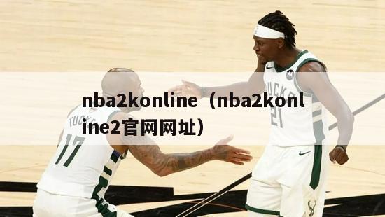 nba2konline（nba2konline2官网网址）-第1张图片-足球直播_足球免费在线高清直播_足球视频在线观看无插件-24直播网