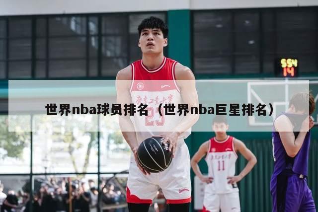 世界nba球员排名（世界nba巨星排名）-第1张图片-足球直播_足球免费在线高清直播_足球视频在线观看无插件-24直播网