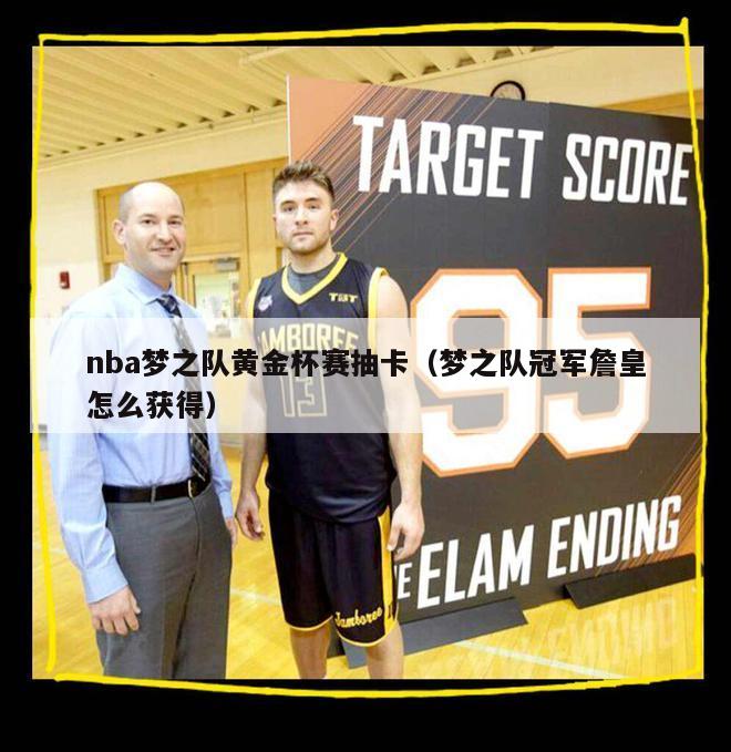 nba梦之队黄金杯赛抽卡（梦之队冠军詹皇怎么获得）-第1张图片-足球直播_足球免费在线高清直播_足球视频在线观看无插件-24直播网