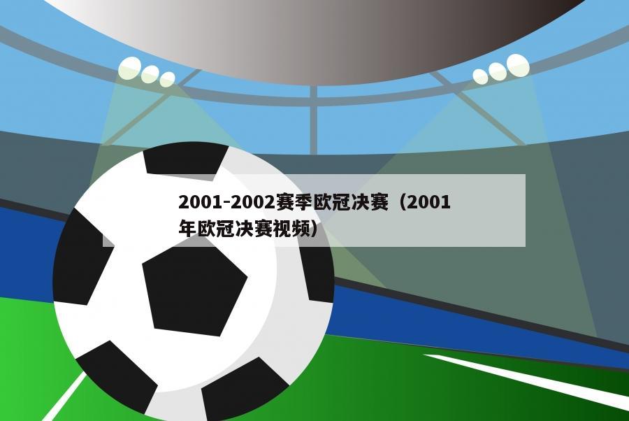 2001-2002赛季欧冠决赛（2001年欧冠决赛视频）-第1张图片-足球直播_足球免费在线高清直播_足球视频在线观看无插件-24直播网