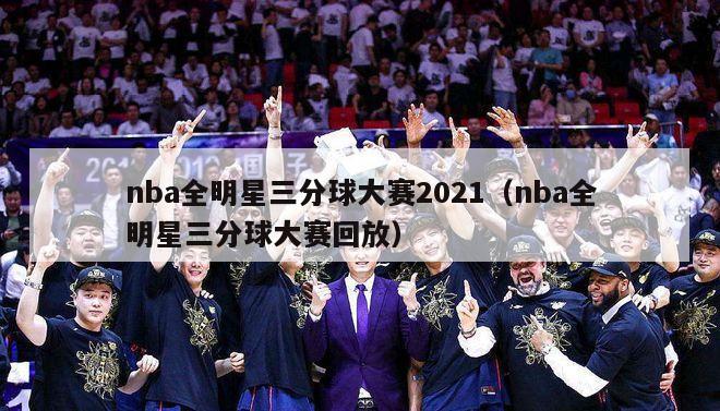 nba全明星三分球大赛2021（nba全明星三分球大赛回放）-第1张图片-足球直播_足球免费在线高清直播_足球视频在线观看无插件-24直播网