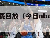 今日nba比赛回放（今日nba比赛回放录像）-第1张图片-足球直播_足球免费在线高清直播_足球视频在线观看无插件-24直播网