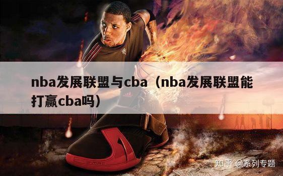 nba发展联盟与cba（nba发展联盟能打赢cba吗）-第1张图片-足球直播_足球免费在线高清直播_足球视频在线观看无插件-24直播网