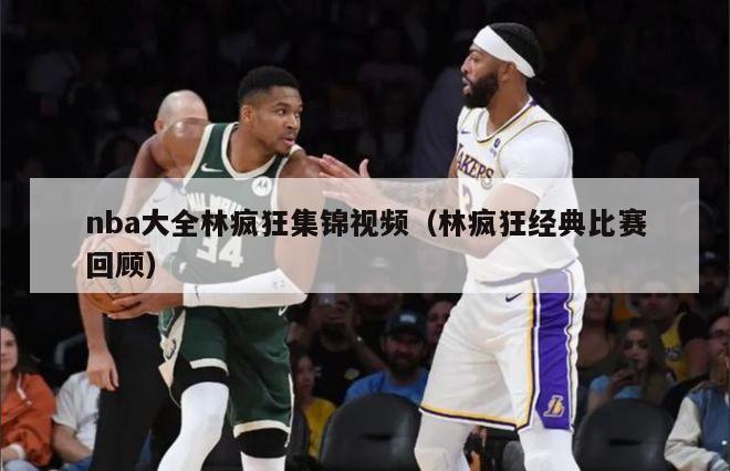 nba大全林疯狂集锦视频（林疯狂经典比赛回顾）-第1张图片-足球直播_足球免费在线高清直播_足球视频在线观看无插件-24直播网