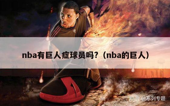 nba有巨人症球员吗?（nba的巨人）-第1张图片-足球直播_足球免费在线高清直播_足球视频在线观看无插件-24直播网