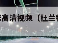 杜兰特十佳球高清视频（杜兰特10佳球高清视频）-第1张图片-足球直播_足球免费在线高清直播_足球视频在线观看无插件-24直播网