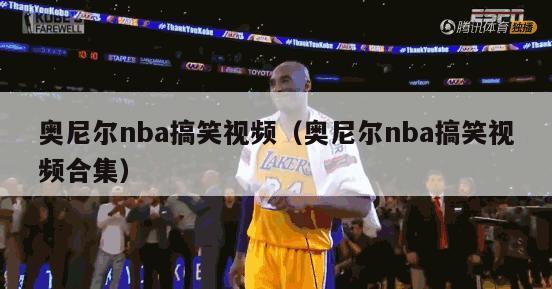 奥尼尔nba搞笑视频（奥尼尔nba搞笑视频合集）-第1张图片-足球直播_足球免费在线高清直播_足球视频在线观看无插件-24直播网