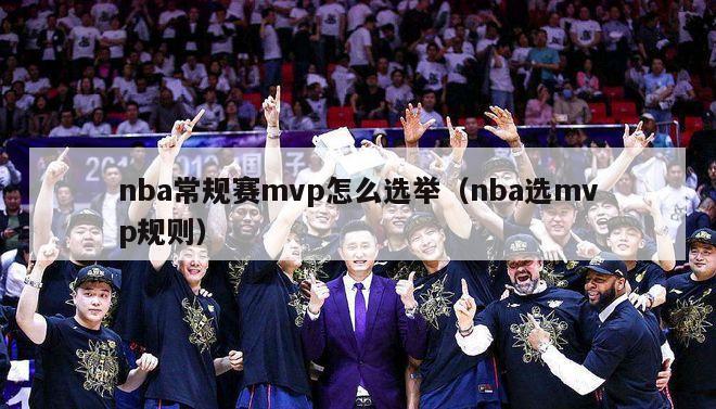 nba常规赛mvp怎么选举（nba选mvp规则）-第1张图片-足球直播_足球免费在线高清直播_足球视频在线观看无插件-24直播网